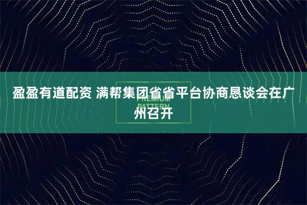盈盈有道配资 满帮集团省省平台协商恳谈会在广州召开