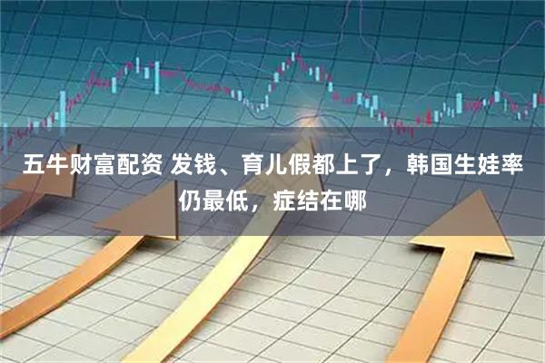 五牛财富配资 发钱、育儿假都上了,韩国生娃率仍最低,症结在哪