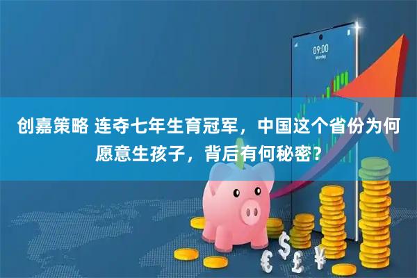 创嘉策略 连夺七年生育冠军，中国这个省份为何愿意生孩子，背后有何秘密？