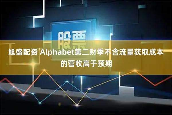 旭盛配资 Alphabet第二财季不含流量获取成本的营收高于预期