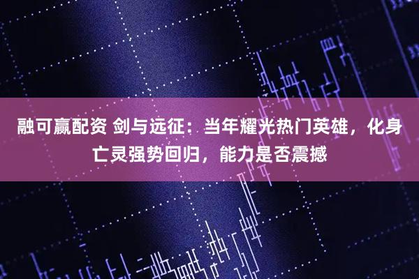 融可赢配资 剑与远征：当年耀光热门英雄，化身亡灵强势回归，能力是否震撼